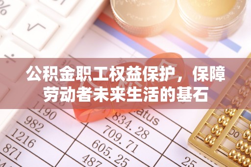长寿公积金职工权益保护，保障劳动者未来生活的基石