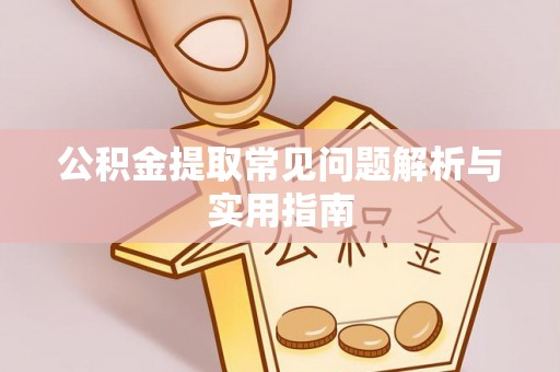 长寿公积金提取常见问题解析与实用指南