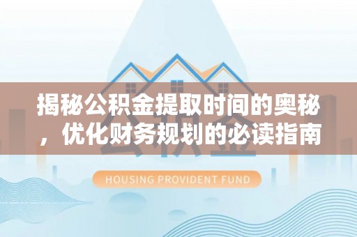 长寿揭秘公积金提取时间的奥秘，优化财务规划的必读指南