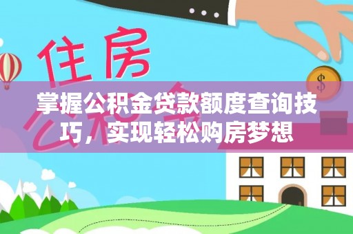 长寿掌握公积金贷款额度查询技巧，实现轻松购房梦想