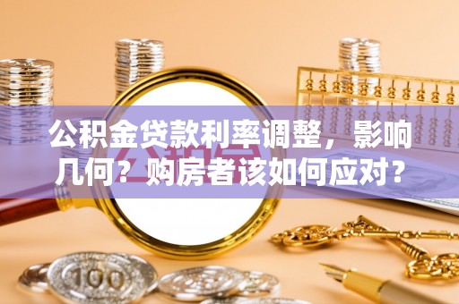 长寿公积金贷款利率调整，影响几何？购房者该如何应对？