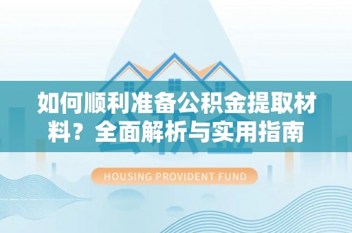 长寿如何顺利准备公积金提取材料？全面解析与实用指南