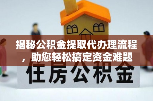 长寿揭秘公积金提取代办理流程，助您轻松搞定资金难题