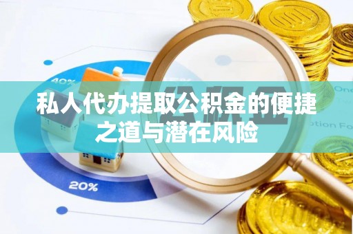 长寿私人代办提取公积金的便捷之道与潜在风险