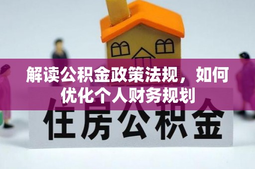 长寿解读公积金政策法规，如何优化个人财务规划