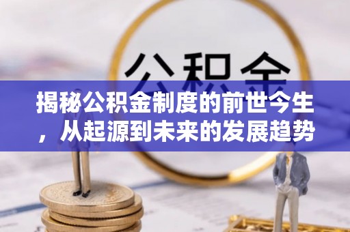 长寿揭秘公积金制度的前世今生，从起源到未来的发展趋势