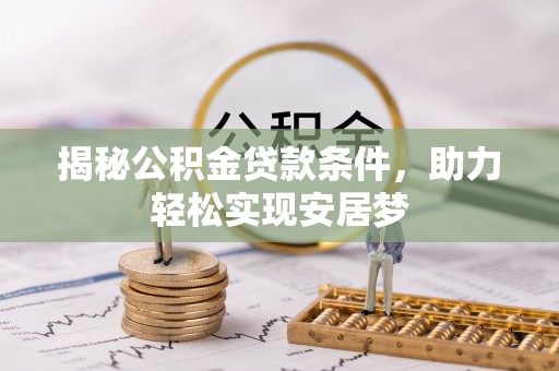 长寿揭秘公积金贷款条件，助力轻松实现安居梦