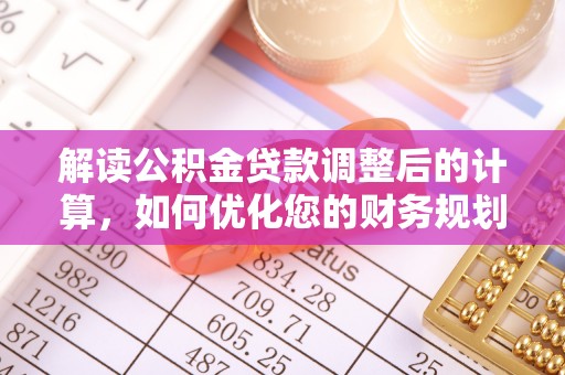 长寿解读公积金贷款调整后的计算，如何优化您的财务规划
