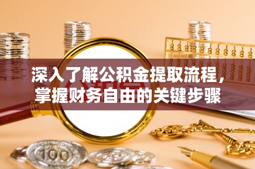 长寿深入了解公积金提取流程，掌握财务自由的关键步骤