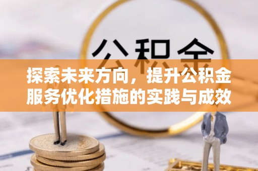 长寿探索未来方向，提升公积金服务优化措施的实践与成效