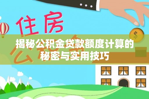 长寿揭秘公积金贷款额度计算的秘密与实用技巧