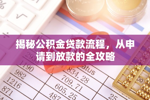 长寿揭秘公积金贷款流程，从申请到放款的全攻略