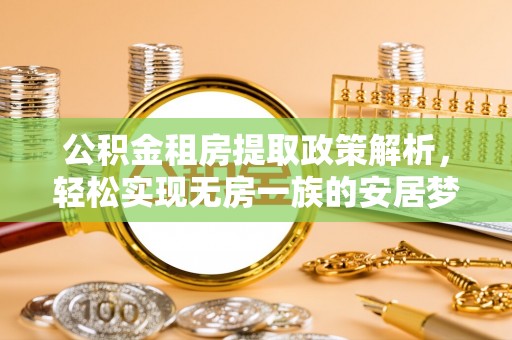 长寿公积金租房提取政策解析，轻松实现无房一族的安居梦想