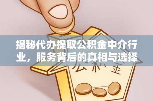 长寿揭秘代办提取公积金中介行业，服务背后的真相与选择指南