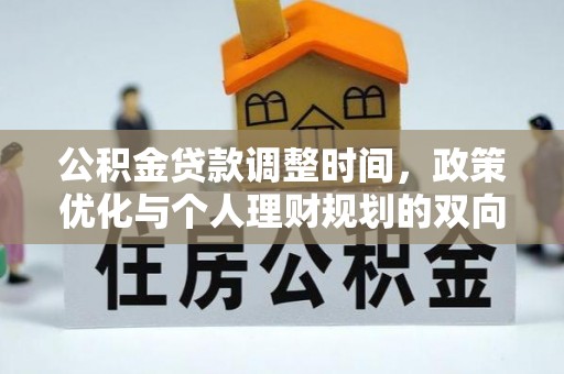 长寿公积金贷款调整时间，政策优化与个人理财规划的双向考量