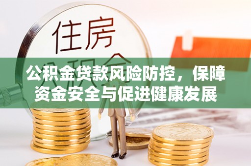长寿公积金贷款风险防控，保障资金安全与促进健康发展