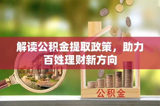 长寿解读公积金提取政策，助力百姓理财新方向