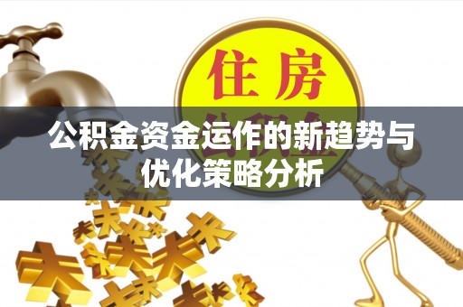 长寿公积金资金运作的新趋势与优化策略分析