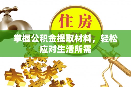 长寿掌握公积金提取材料，轻松应对生活所需