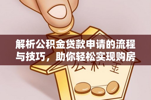 长寿解析公积金贷款申请的流程与技巧，助你轻松实现购房梦想