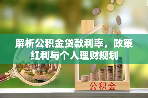 长寿解析公积金贷款利率，政策红利与个人理财规划