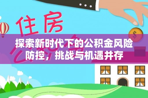 长寿探索新时代下的公积金风险防控，挑战与机遇并存