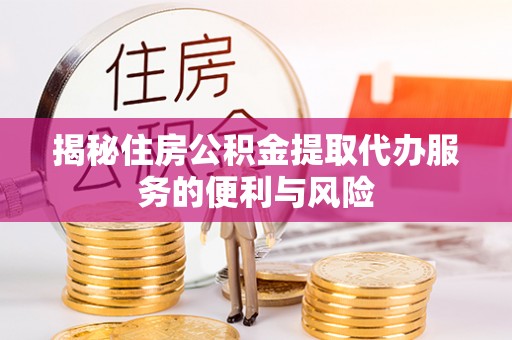 长寿揭秘住房公积金提取代办服务的便利与风险