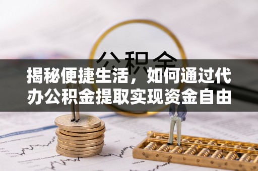 长寿揭秘便捷生活，如何通过代办公积金提取实现资金自由