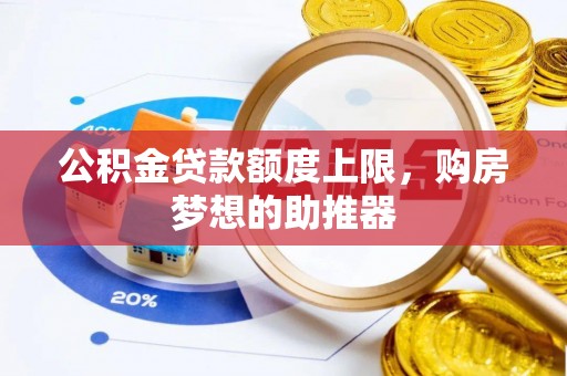 长寿公积金贷款额度上限，购房梦想的助推器