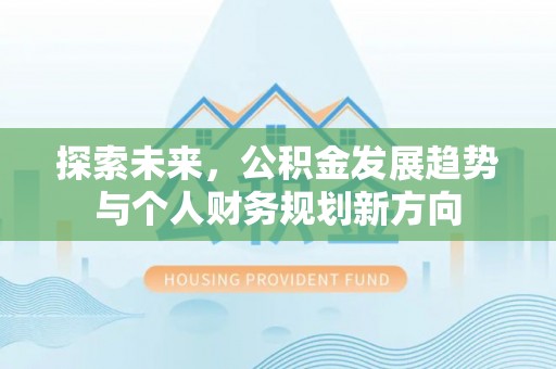长寿探索未来，公积金发展趋势与个人财务规划新方向