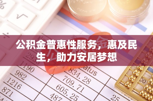 长寿公积金普惠性服务，惠及民生，助力安居梦想