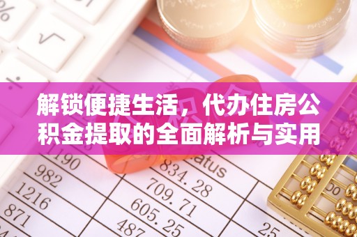 长寿解锁便捷生活，代办住房公积金提取的全面解析与实用指南