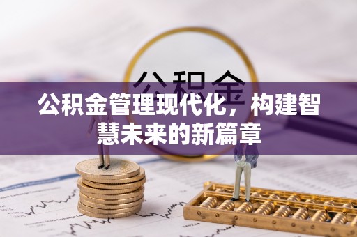 长寿公积金管理现代化，构建智慧未来的新篇章