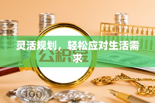 长寿灵活规划，轻松应对生活需求