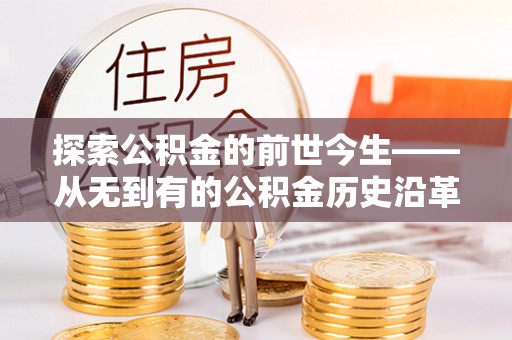 长寿探索公积金的前世今生——从无到有的公积金历史沿革