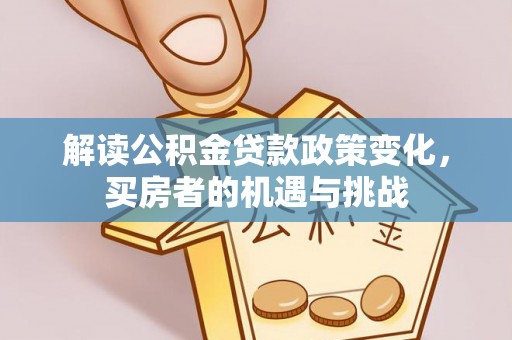 长寿解读公积金贷款政策变化，买房者的机遇与挑战