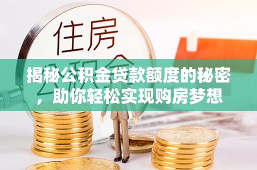 长寿揭秘公积金贷款额度的秘密，助你轻松实现购房梦想