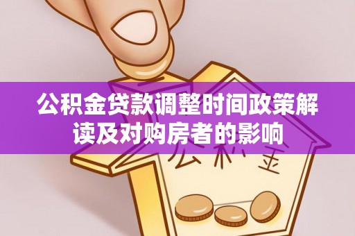 长寿公积金贷款调整时间政策解读及对购房者的影响