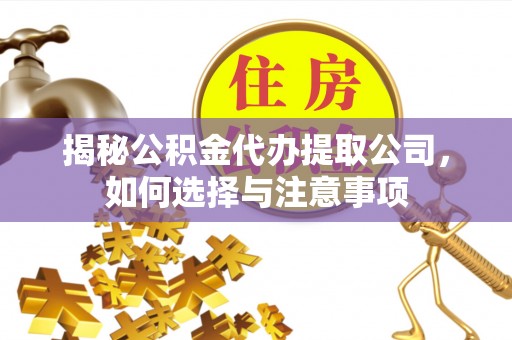 长寿揭秘公积金代办提取公司，如何选择与注意事项