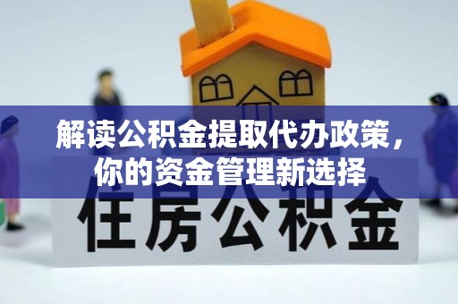 长寿解读公积金提取代办政策，你的资金管理新选择