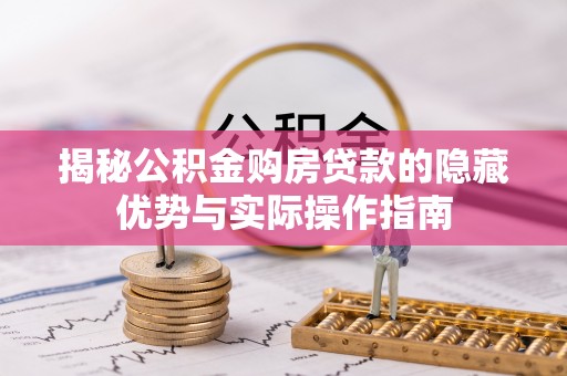 长寿揭秘公积金购房贷款的隐藏优势与实际操作指南