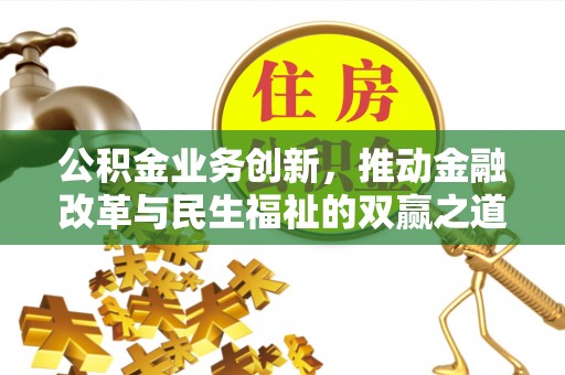 长寿公积金业务创新，推动金融改革与民生福祉的双赢之道