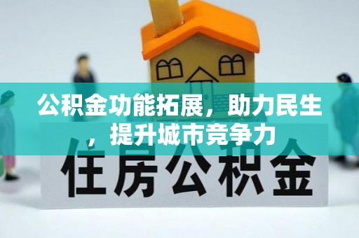 长寿公积金功能拓展，助力民生，提升城市竞争力