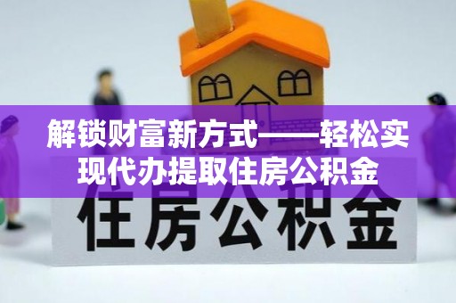 长寿解锁财富新方式——轻松实现代办提取住房公积金