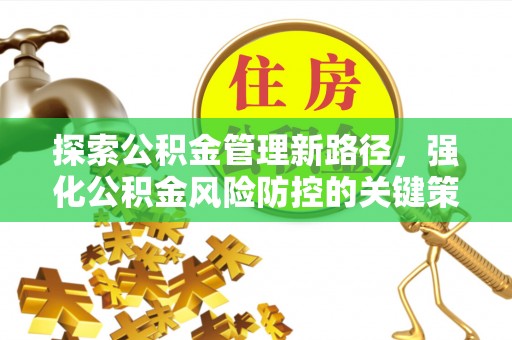 长寿探索公积金管理新路径，强化公积金风险防控的关键策略