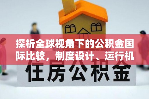 长寿探析全球视角下的公积金国际比较，制度设计、运行机制与未来趋势