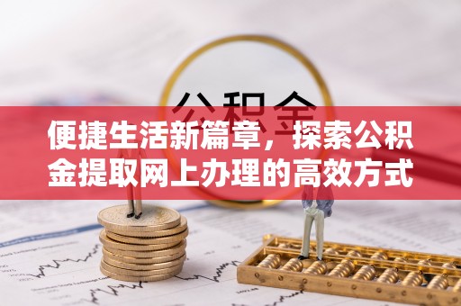 长寿便捷生活新篇章，探索公积金提取网上办理的高效方式