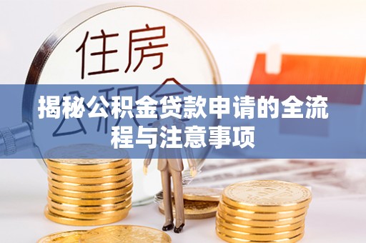 长寿揭秘公积金贷款申请的全流程与注意事项