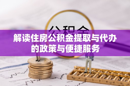 长寿解读住房公积金提取与代办的政策与便捷服务