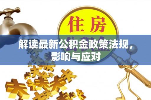 长寿解读最新公积金政策法规，影响与应对